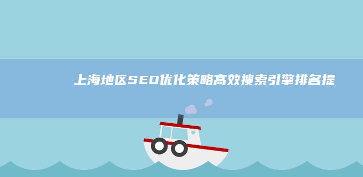 上海地区SEO优化策略：高效搜索引擎排名提升技巧