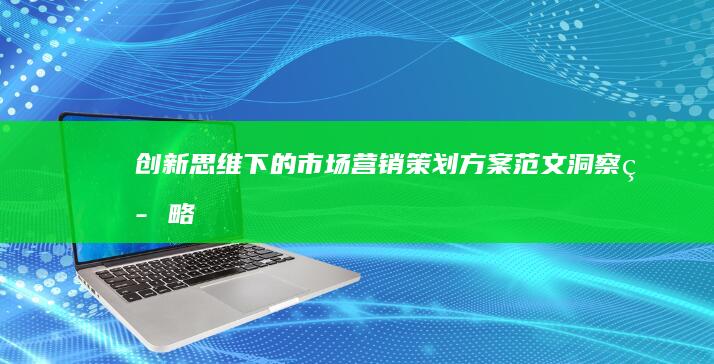 创新思维下的市场营销策划方案范文：洞察、策略与实战